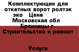 Комплектующие для откатных ворот ролтэк эко › Цена ­ 8 500 - Московская обл., Бронницы г. Строительство и ремонт » Услуги   . Московская обл.